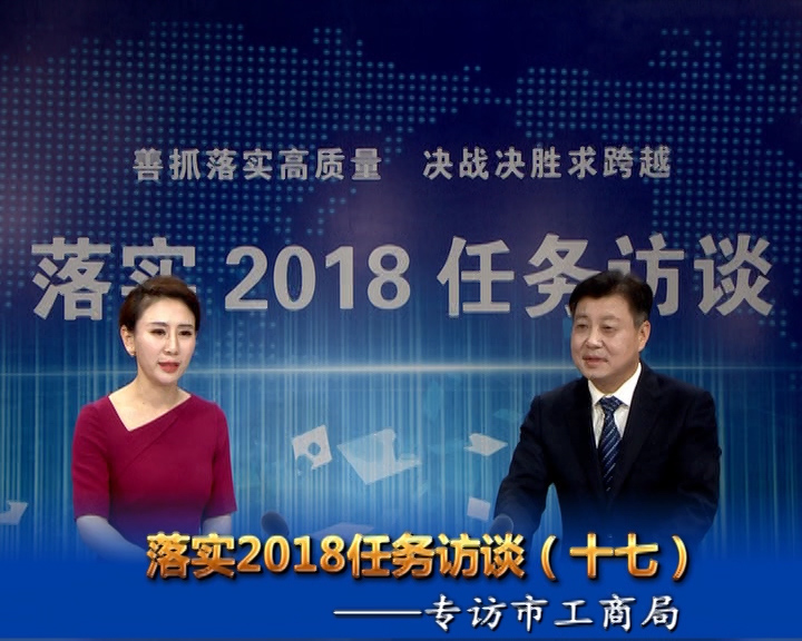 落實(shí)2018任務(wù)訪談--專訪市工商行政管理局黨組書(shū)記、局長(zhǎng)宋炳順